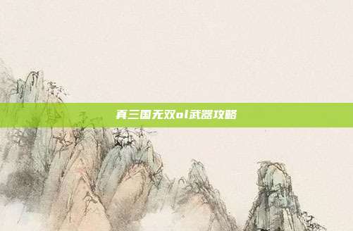 真三国无双ol武器攻略