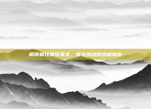 解锁疯狂猜歌英文,音乐挑战的终极指南