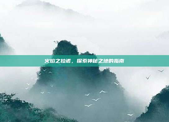 火焰之拉诺,探索神秘之地的指南