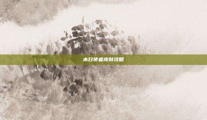 末日使者皮肤攻略