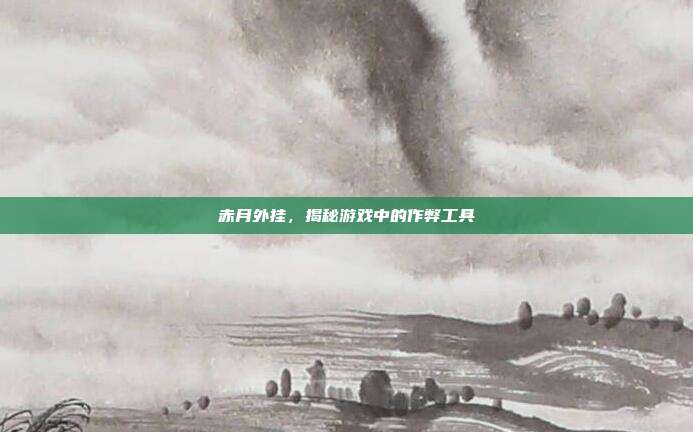 赤月外挂,揭秘游戏中的作弊工具