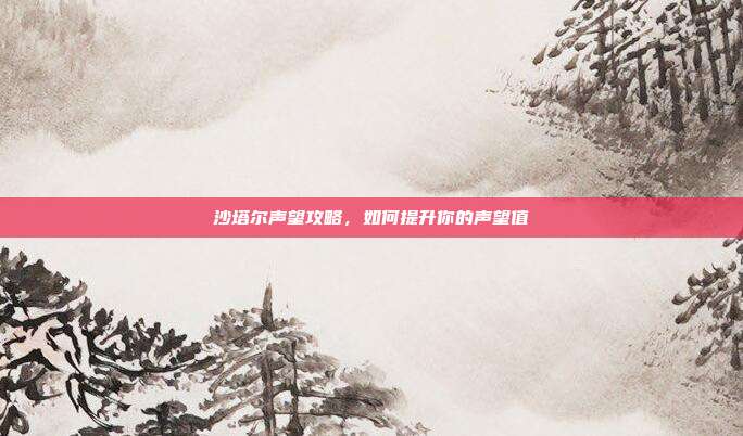 沙塔尔声望攻略,如何提升你的声望值