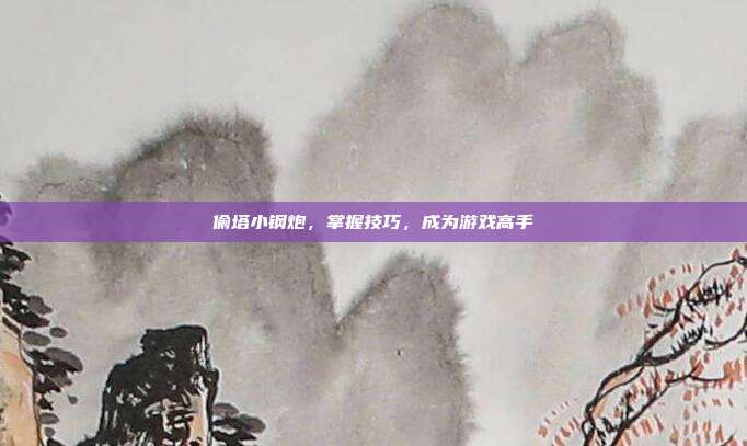 偷塔小钢炮,掌握技巧,成为游戏高手
