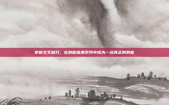 掌握交叉利刃,在刺客信条系列中成为一名真正的刺客