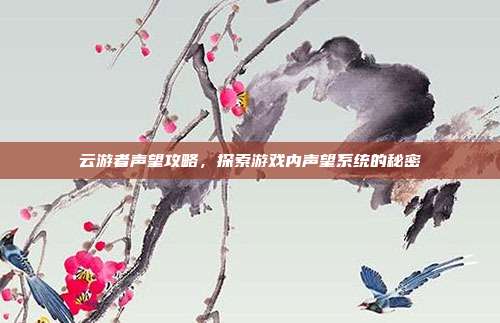 云游者声望攻略,探索游戏内声望系统的秘密