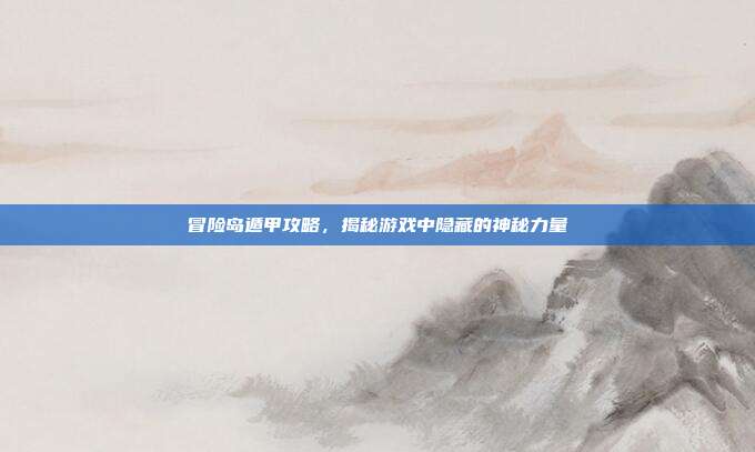 冒险岛遁甲攻略,揭秘游戏中隐藏的神秘力量