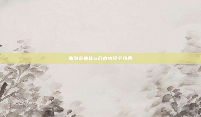 仙剑奇侠传5幻木小径全攻略