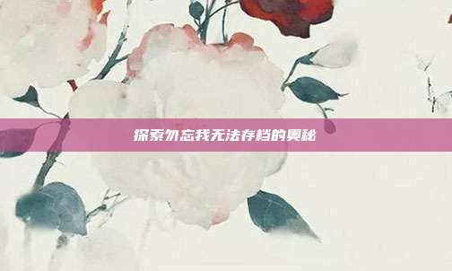 探索勿忘我无法存档的奥秘