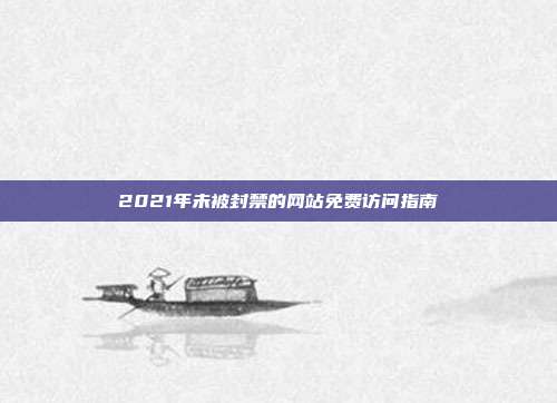 2021年未被封禁的网站免费访问指南