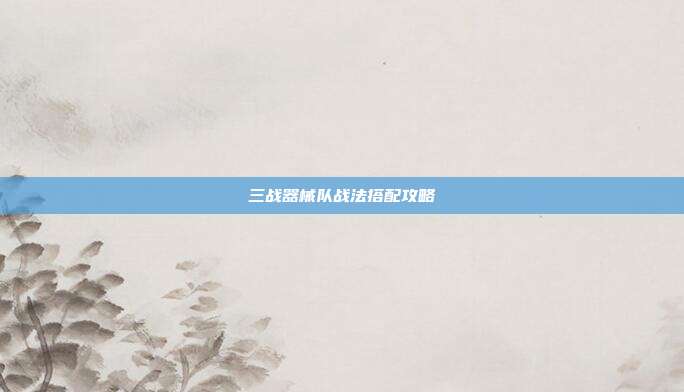 三战器械队战法搭配攻略