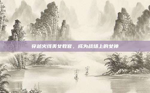 穿越火线美女教官,成为战场上的女神