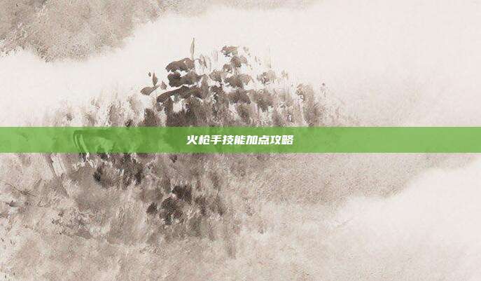 火枪手技能加点攻略