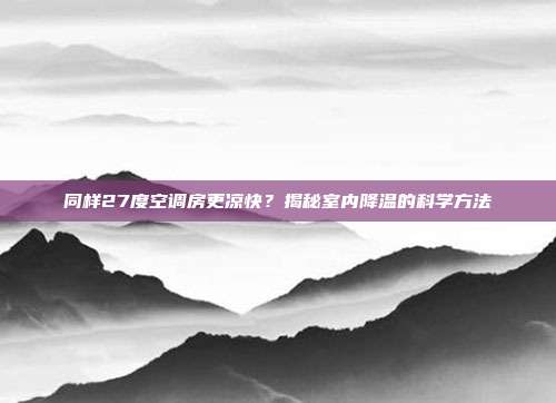 同样27度空调房更凉快?揭秘室内降温的科学方法