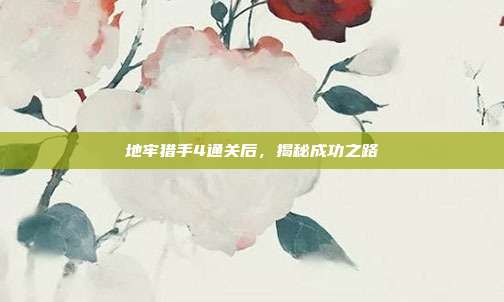 地牢猎手4通关后,揭秘成功之路