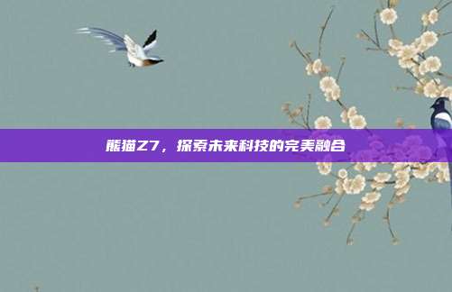熊猫Z7，探索未来科技的完美融合