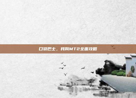 口袋巴士，我叫MT2全面攻略