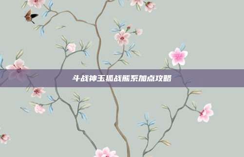 斗战神玉狐战熊系加点攻略