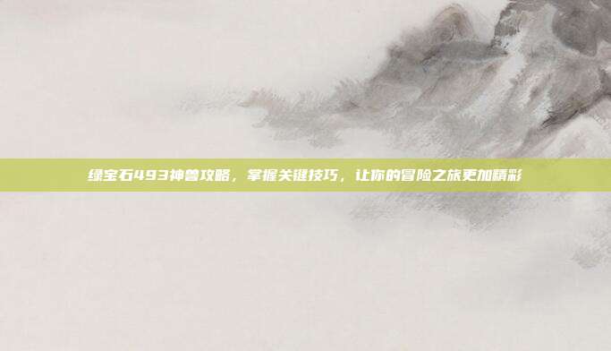 绿宝石493神兽攻略,掌握关键技巧,让你的冒险之旅更加精彩