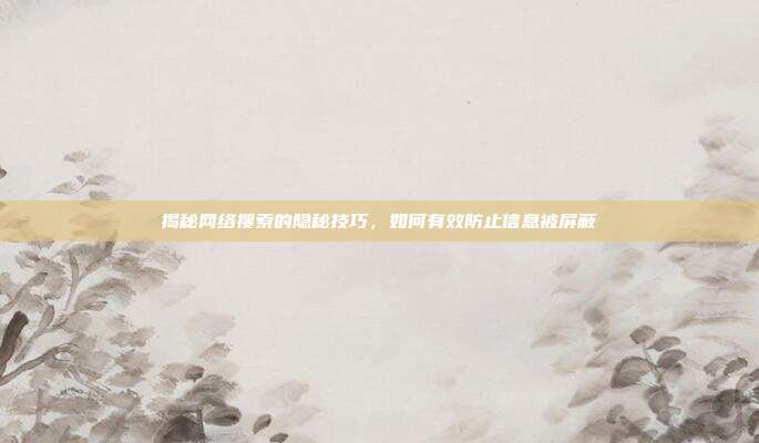 揭秘网络搜索的隐秘技巧，如何有效防止信息被屏蔽