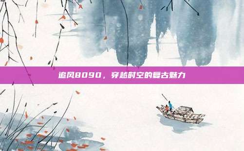 追风8090,穿越时空的复古魅力