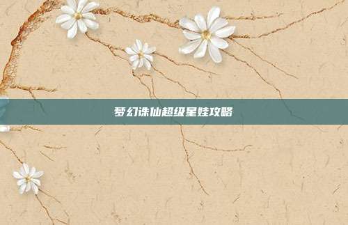 梦幻诛仙超级星娃攻略