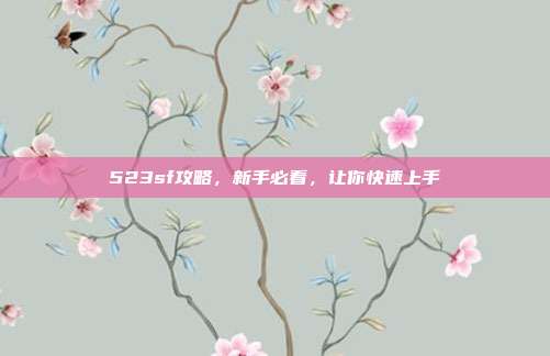 523sf攻略,新手必看,让你快速上手