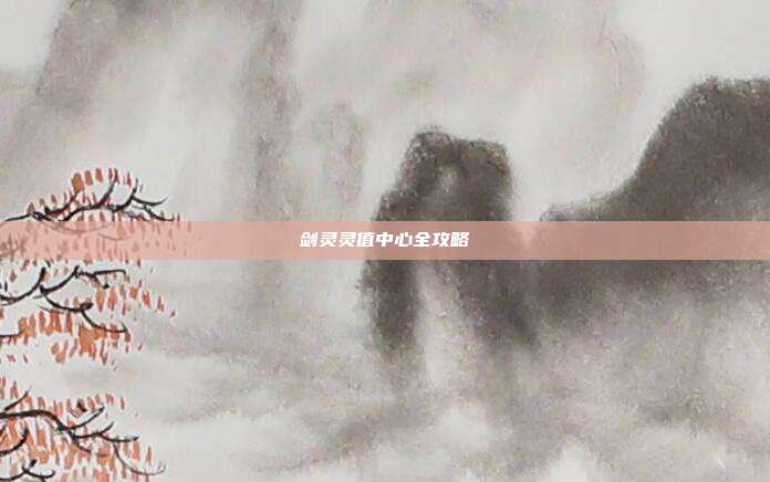 剑灵灵值中心全攻略