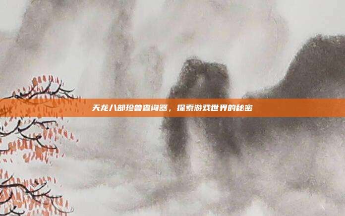 天龙八部珍兽查询器,探索游戏世界的秘密