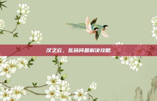 汉之云，乱码问题解决攻略