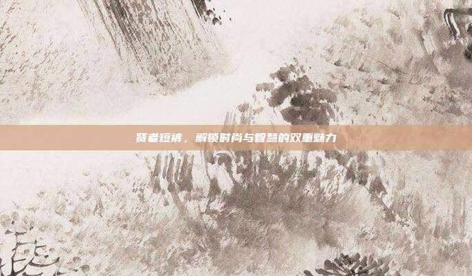 贤者短裤,解锁时尚与智慧的双重魅力