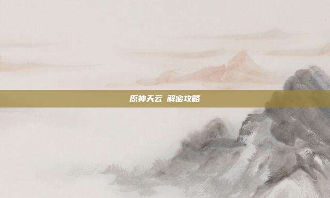 原神天云峠解密攻略