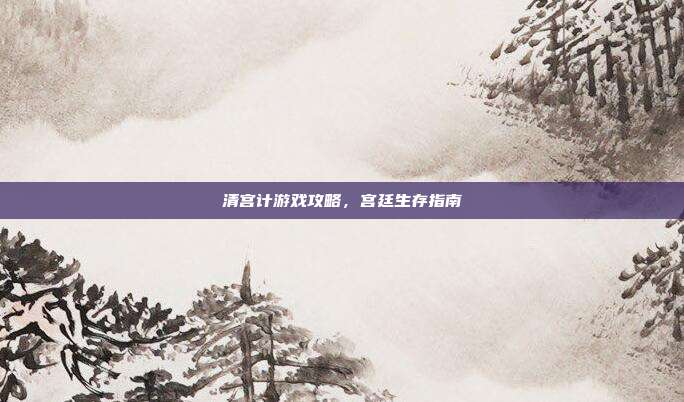清宫计游戏攻略,宫廷生存指南