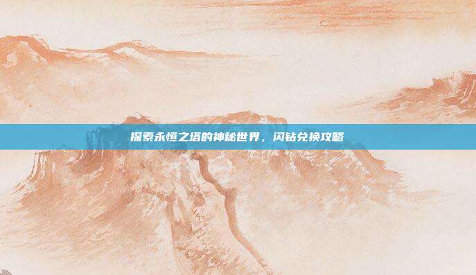 探索永恒之塔的神秘世界,闪钻兑换攻略