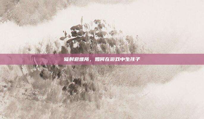 辐射避难所,如何在游戏中生孩子