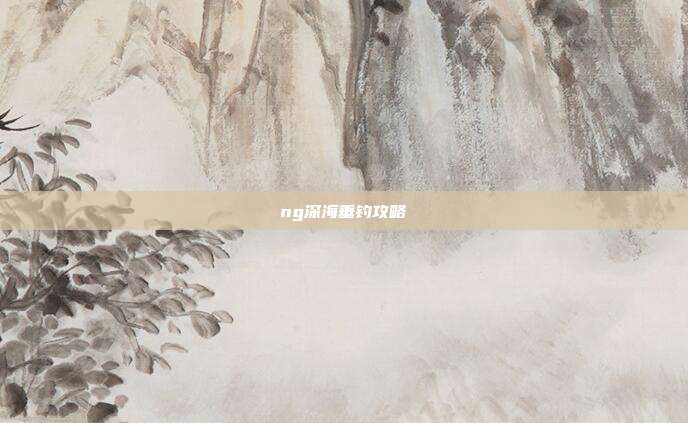 ng深海垂钓攻略