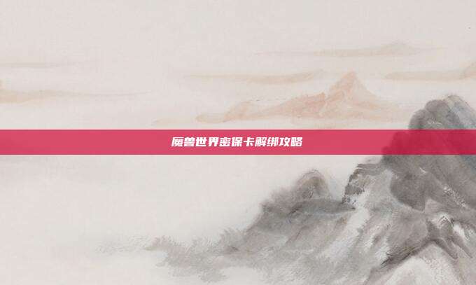 魔兽世界密保卡解绑攻略