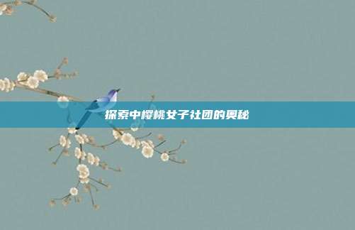 探索中樱桃女子社团的奥秘