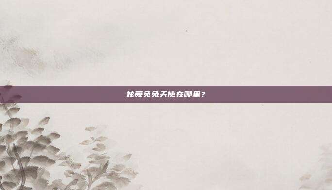 炫舞兔兔天使在哪里?