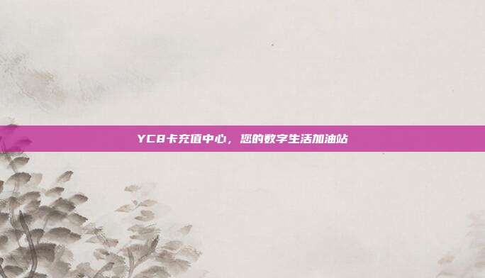 YC8卡充值中心,您的数字生活加油站