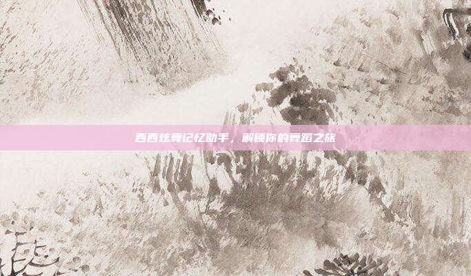 西西炫舞记忆助手,解锁你的舞蹈之旅