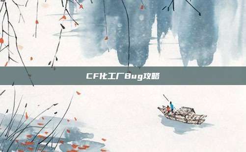 CF化工厂Bug攻略
