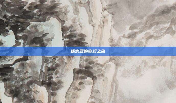 杨京亚的奇幻之旅
