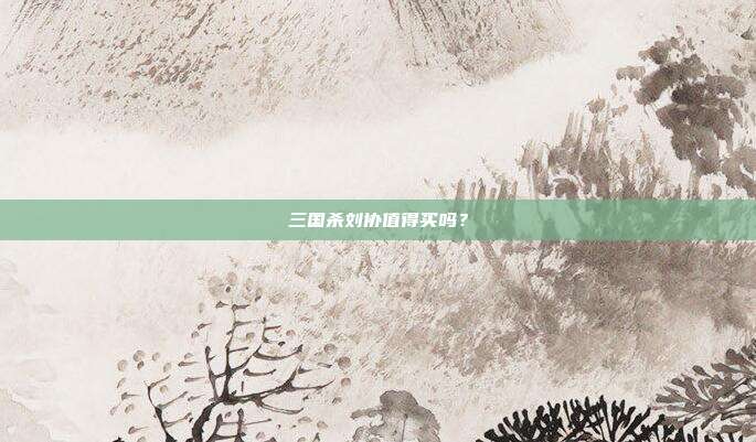 三国杀刘协值得买吗?