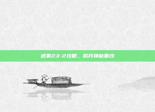 迷雾23-2攻略，揭开神秘面纱