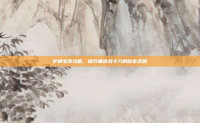 护肩宝珠攻略,提升角色战斗力的秘密武器