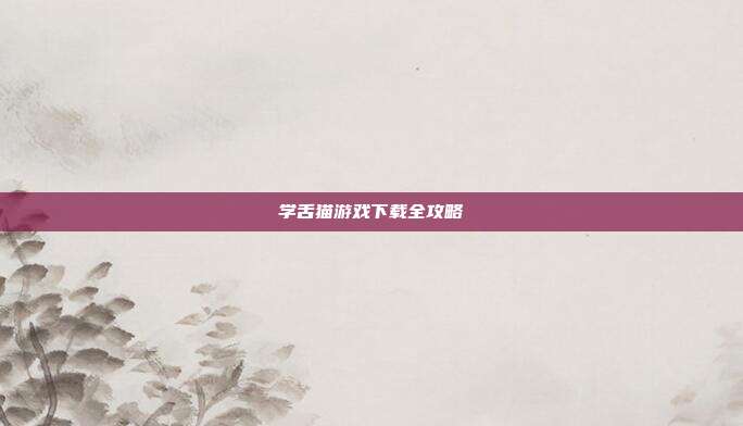 学舌猫游戏下载全攻略