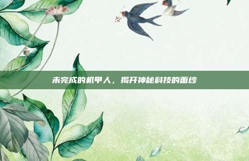 未完成的机甲人,揭开神秘科技的面纱