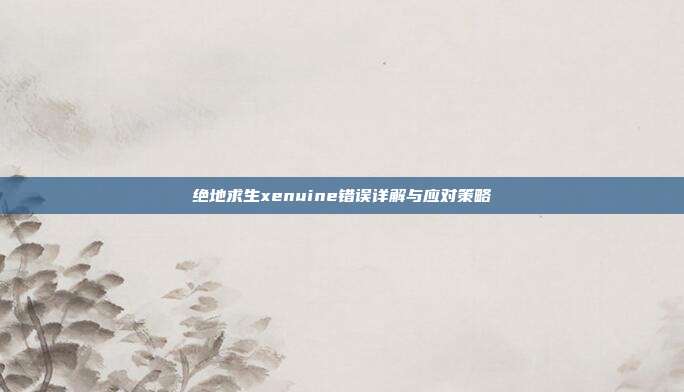 绝地求生xenuine错误详解与应对策略