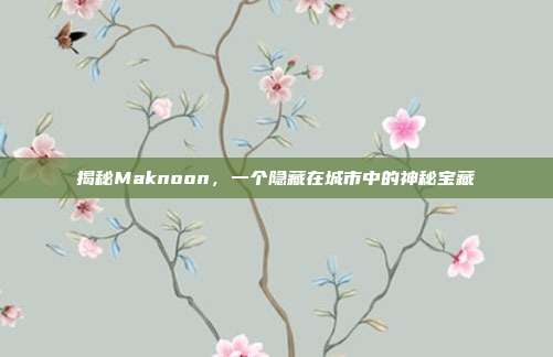 揭秘Maknoon,一个隐藏在城市中的神秘宝藏