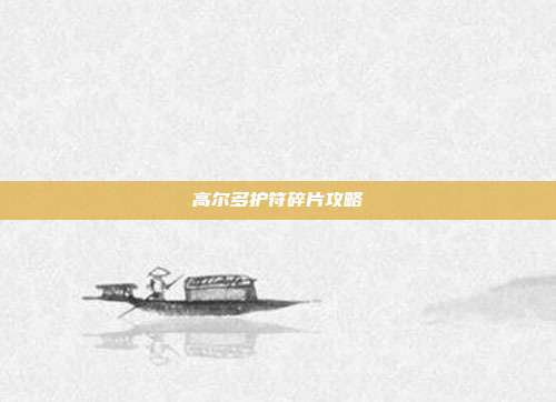 高尔多护符碎片攻略
